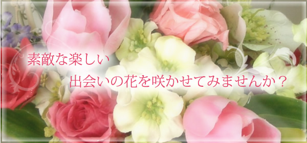 素敵な楽しい出会いの花を咲かせてみませんか？